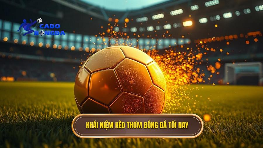Khái niệm kèo thơm bóng đá tối nay là gì?