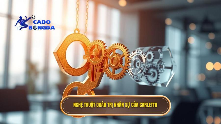 Nghệ thuật quản trị nhân sự - "Chìa khóa vàng" của Carletto